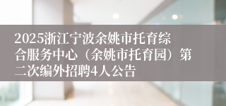 2025浙江宁波余姚市托育综合服务中心（余姚市托育园）第二次编外招聘4人公告