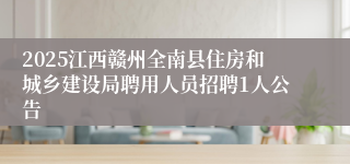 2025江西赣州全南县住房和城乡建设局聘用人员招聘1人公告