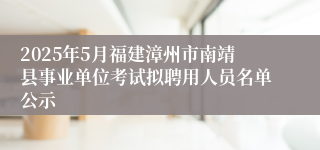 2025年5月福建漳州市南靖县事业单位考试拟聘用人员名单公示