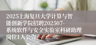 2025上海复旦大学计算与智能创新学院招聘202507-系统软件与安全实验室科研助理岗位1人公告