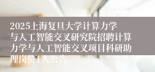 2025上海复旦大学计算力学与人工智能交叉研究院招聘计算力学与人工智能交叉项目科研助理岗位1人公告