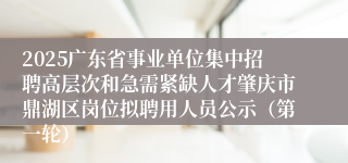 2025广东省事业单位集中招聘高层次和急需紧缺人才肇庆市鼎湖区岗位拟聘用人员公示（第一轮）