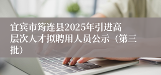 宜宾市筠连县2025年引进高层次人才拟聘用人员公示（第三批）