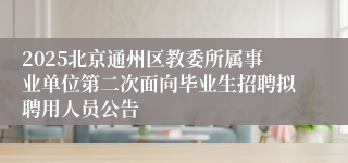 2025北京通州区教委所属事业单位第二次面向毕业生招聘拟聘用人员公告
