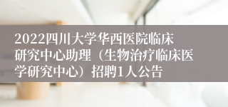 2022四川大学华西医院临床研究中心助理（生物治疗临床医学研究中心）招聘1人公告