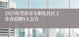2025年凭祥市专职化社区工作者招聘9人公告