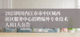 2025四川内江市市中区城西社区服务中心招聘编外专业技术人员1人公告