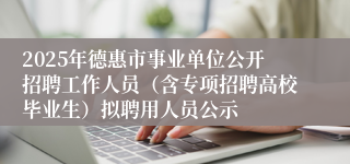 2025年德惠市事业单位公开招聘工作人员（含专项招聘高校毕业生）拟聘用人员公示