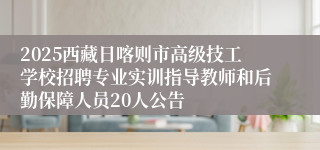 2025西藏日喀则市高级技工学校招聘专业实训指导教师和后勤保障人员20人公告