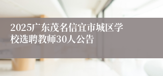 2025广东茂名信宜市城区学校选聘教师30人公告