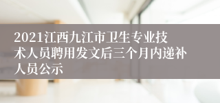 2021江西九江市卫生专业技术人员聘用发文后三个月内递补人员公示