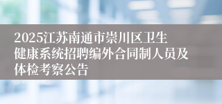2025江苏南通市崇川区卫生健康系统招聘编外合同制人员及体检考察公告