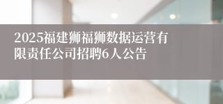 2025福建狮福狮数据运营有限责任公司招聘6人公告