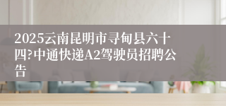 2025云南昆明市寻甸县六十四?中通快递A2驾驶员招聘公告