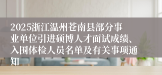 2025浙江温州苍南县部分事业单位引进硕博人才面试成绩、入围体检人员名单及有关事项通知