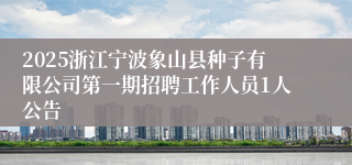 2025浙江宁波象山县种子有限公司第一期招聘工作人员1人公告