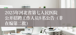 2025年河北省第七人民医院公开招聘工作人员8名公告（非在编第二批）