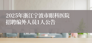 2025年浙江宁波市眼科医院招聘编外人员1人公告