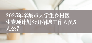 2025年辛集市大学生乡村医生专项计划公开招聘工作人员5人公告