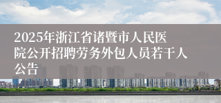 2025年浙江省诸暨市人民医院公开招聘劳务外包人员若干人公告
