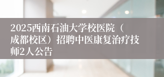 2025西南石油大学校医院（成都校区）招聘中医康复治疗技师2人公告