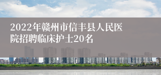 2022年赣州市信丰县人民医院招聘临床护士20名