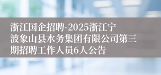 浙江国企招聘-2025浙江宁波象山县水务集团有限公司第三期招聘工作人员6人公告
