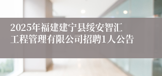 2025年福建建宁县绥安智汇工程管理有限公司招聘1人公告