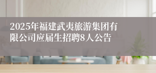 2025年福建武夷旅游集团有限公司应届生招聘8人公告