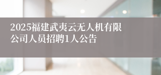 2025福建武夷云无人机有限公司人员招聘1人公告