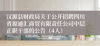 汉源县财政局关于公开招聘四川省源通汇商贸有限责任公司中层正职干部的公告（4人）