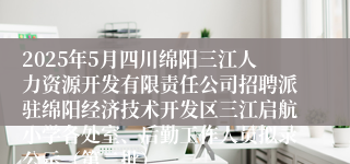 2025年5月四川绵阳三江人力资源开发有限责任公司招聘派驻绵阳经济技术开发区三江启航小学各处室、后勤工作人员拟录公示（第二批）