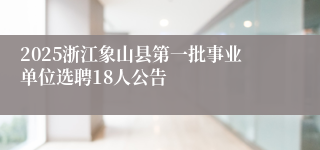 2025浙江象山县第一批事业单位选聘18人公告