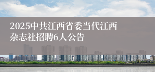 2025中共江西省委当代江西杂志社招聘6人公告