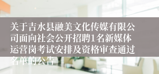 关于吉水县融美文化传媒有限公司面向社会公开招聘1名新媒体运营岗考试安排及资格审查通过名单的公告