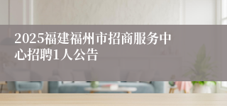 2025福建福州市招商服务中心招聘1人公告