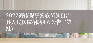 2022海南保亭黎族苗族自治县人民医院招聘4人公告（第一批）