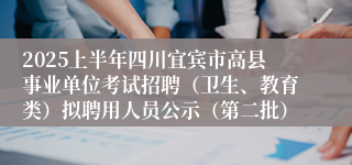 2025上半年四川宜宾市高县事业单位考试招聘（卫生、教育类）拟聘用人员公示（第二批）