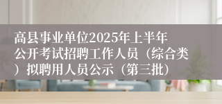 高县事业单位2025年上半年公开考试招聘工作人员（综合类）拟聘用人员公示（第三批）