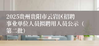2025贵州贵阳市云岩区招聘事业单位人员拟聘用人员公示（第二批）