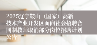 2025辽宁鞍山（国家）高新技术产业开发区面向社会招聘合同制教师取消部分岗位招聘计划公告