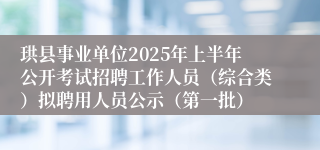 珙县事业单位2025年上半年公开考试招聘工作人员（综合类）拟聘用人员公示（第一批）