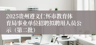 2025贵州遵义仁怀市教育体育局事业单位招聘拟聘用人员公示（第二批）