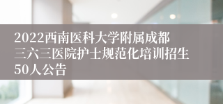 2022西南医科大学附属成都三六三医院护士规范化培训招生50人公告