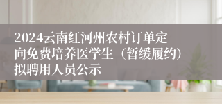 2024云南红河州农村订单定向免费培养医学生（暂缓履约）拟聘用人员公示