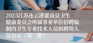 2025江苏连云港灌南县卫生健康委员会所属事业单位招聘编制内卫生专业技术人员拟聘用人员公示（第二批）