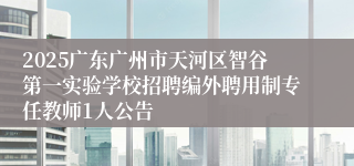 2025广东广州市天河区智谷第一实验学校招聘编外聘用制专任教师1人公告