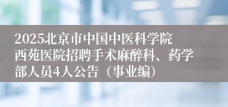 2025北京市中国中医科学院西苑医院招聘手术麻醉科、药学部人员4人公告（事业编）