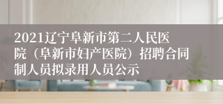 2021辽宁阜新市第二人民医院（阜新市妇产医院）招聘合同制人员拟录用人员公示