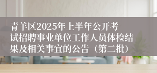 青羊区2025年上半年公开考试招聘事业单位工作人员体检结果及相关事宜的公告（第二批）
